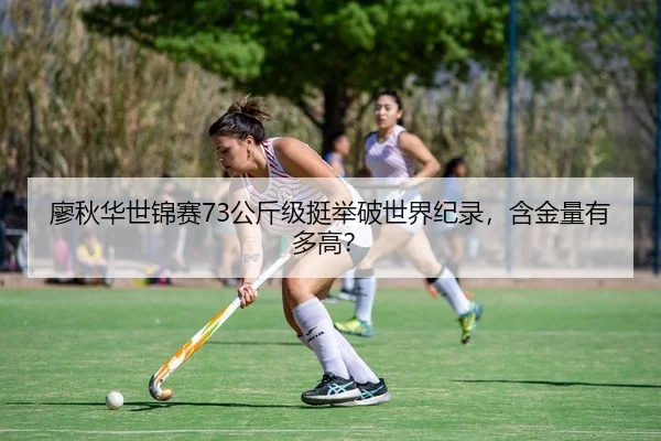 廖秋华世锦赛73公斤级挺举破世界纪录，含金量有多高？